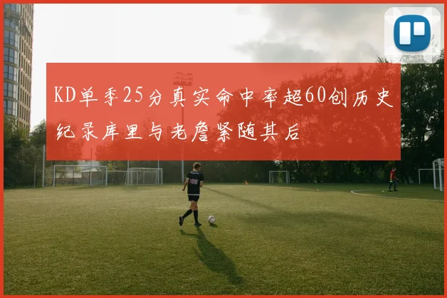 KD单季25分真实命中率超60创历史纪录库里与老詹紧随其后